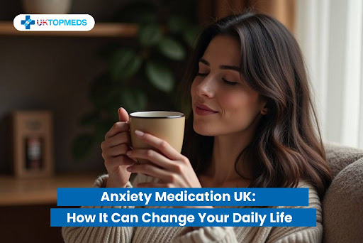 Anxiety Medication UK: How It Can Change Your Daily Life